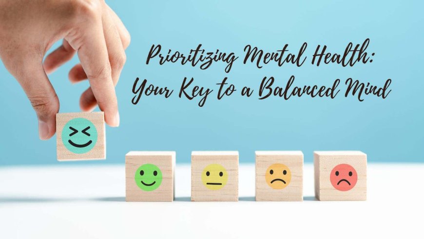 Prioritizing Mental Health: Your Key to a Balanced Mind